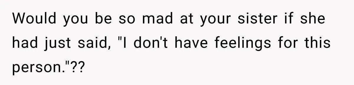 Woman Refuses To Celebrate Her Sister’s Coming Out After She Destroyed A Relationship Would you be so mad at your sister if she had just said, "I don't have feelings for this person."??