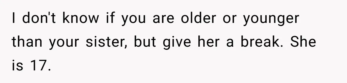 Woman Refuses To Celebrate Her Sister’s Coming Out After She Destroyed A Relationship I don't know if you are older or younger than your sister, but give her a break. She is 17.