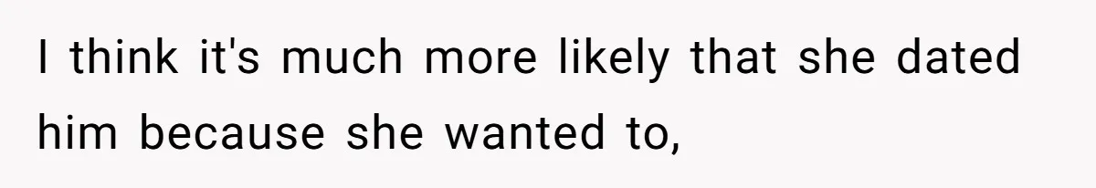 Woman Refuses To Celebrate Her Sister’s Coming Out After She Destroyed A Relationship I think it's much more likely that she dated him because she wanted to,