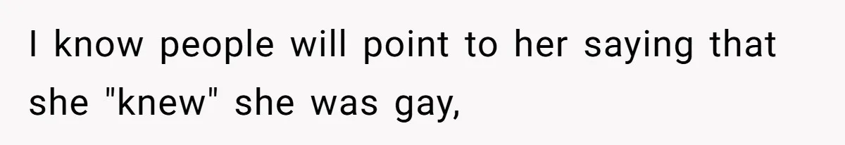 Woman Refuses To Celebrate Her Sister’s Coming Out After She Destroyed A Relationship I know people will point to her saying that she "knew" she was gay,