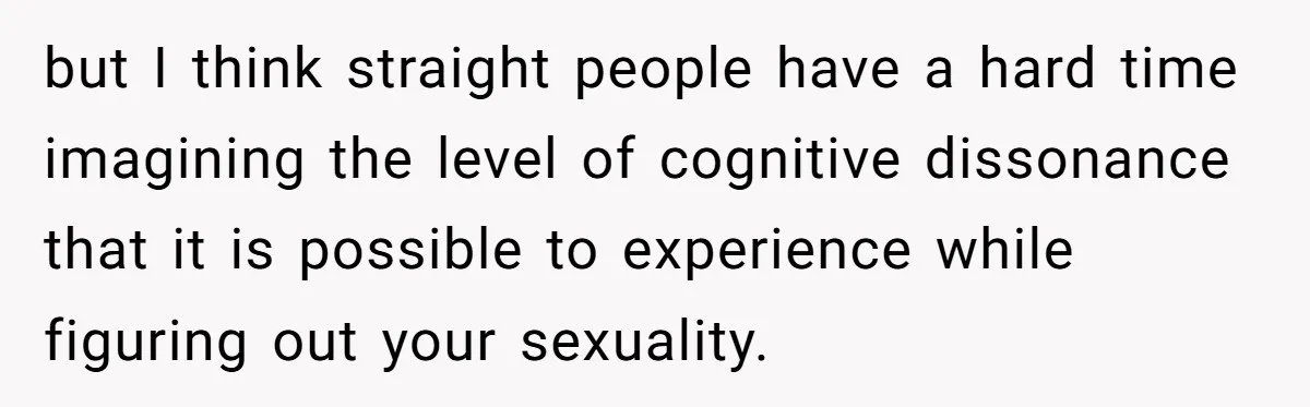 Woman Refuses To Celebrate Her Sister’s Coming Out After She Destroyed A Relationship but I think straight people have a hard time imagining the level of cognitive dissonance that it is possible to experience while figuring out your sexuality.