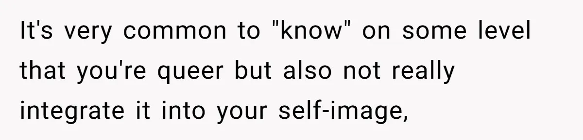 Woman Refuses To Celebrate Her Sister’s Coming Out After She Destroyed A Relationship It's very common to "know" on some level that you're queer but also not really integrate it into your self-image,