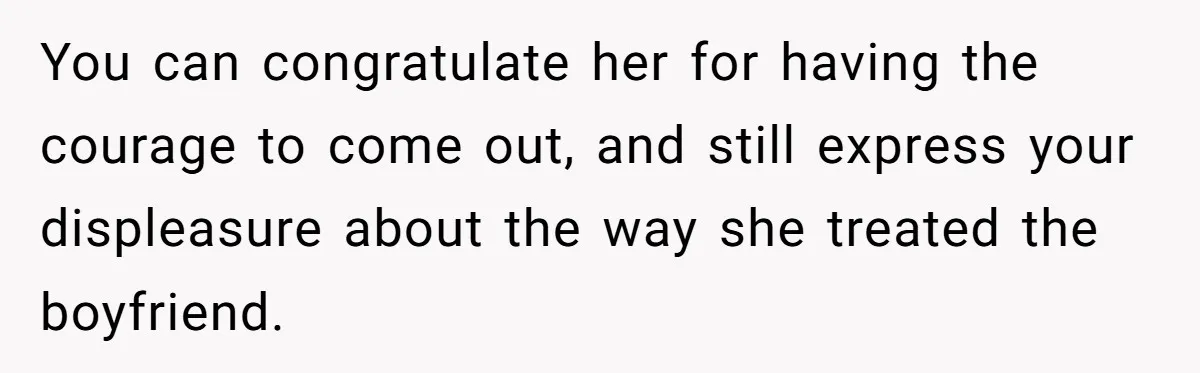 Woman Refuses To Celebrate Her Sister’s Coming Out After She Destroyed A Relationship You can congratulate her for having the courage to come out, and still express your displeasure about the way she treated the boyfriend.