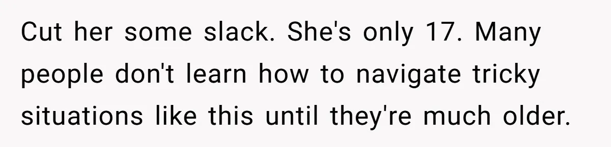 Woman Refuses To Celebrate Her Sister’s Coming Out After She Destroyed A Relationship Cut her some slack. She's only 17. Many people don't learn how to navigate tricky situations like this until they're much older.