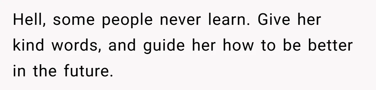Woman Refuses To Celebrate Her Sister’s Coming Out After She Destroyed A Relationship Hell, some people never learn. Give her kind words, and guide her how to be better in the future.