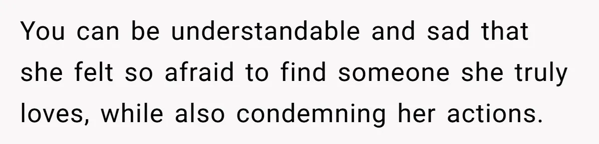 Woman Refuses To Celebrate Her Sister’s Coming Out After She Destroyed A Relationship You can be understandable and sad that she felt so afraid to find someone she truly loves, while also condemning her actions.