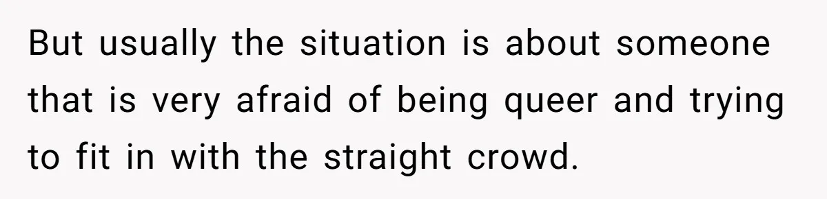 Woman Refuses To Celebrate Her Sister’s Coming Out After She Destroyed A Relationship But usually the situation is about someone that is very afraid of being queer and trying to fit in with the straight crowd.
