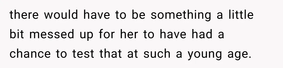 Woman Refuses To Celebrate Her Sister’s Coming Out After She Destroyed A Relationship there would have to be something a little bit messed up for her to have had a chance to test that at such a young age.