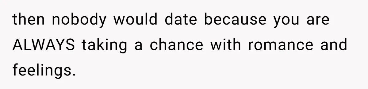 Woman Refuses To Celebrate Her Sister’s Coming Out After She Destroyed A Relationship then nobody would date because you are ALWAYS taking a chance with romance and feelings.