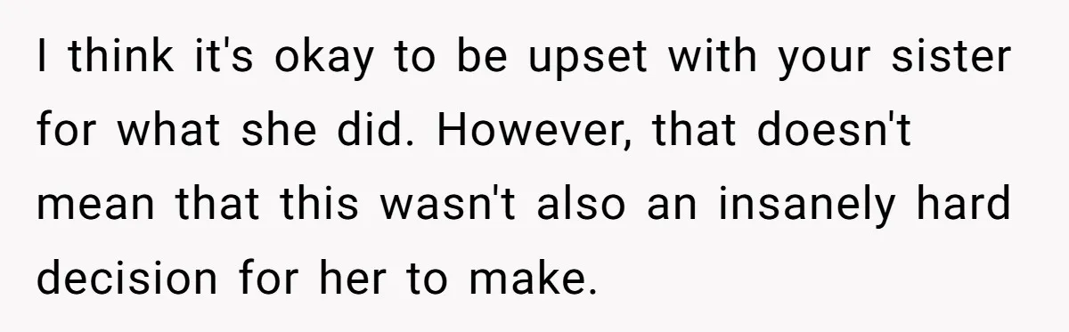 Woman Refuses To Celebrate Her Sister’s Coming Out After She Destroyed A Relationship I think it's okay to be upset with your sister for what she did. However, that doesn't mean that this wasn't also an insanely hard decision for her to make.