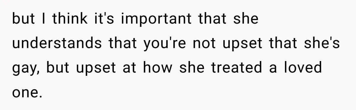 Woman Refuses To Celebrate Her Sister’s Coming Out After She Destroyed A Relationship but I think it's important that she understands that you're not upset that she's gay, but upset at how she treated a loved one.