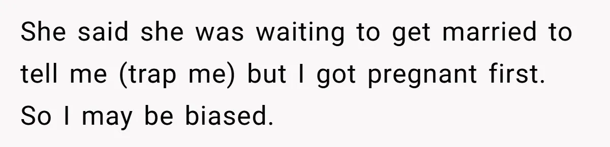 Woman Refuses To Celebrate Her Sister’s Coming Out After She Destroyed A Relationship She said she was waiting to get married to tell me (trap me) but I got pregnant first. So I may be biased.
