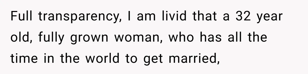 Full transparency, I am livid that a 32 year old, fully grown woman, who has all the time in the world to get married,