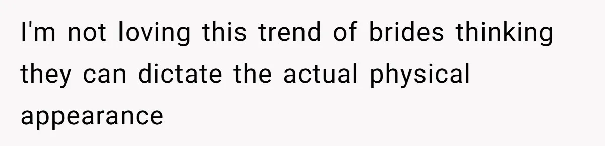 I'm not loving this trend of brides thinking they can dictate the actual physical appearance