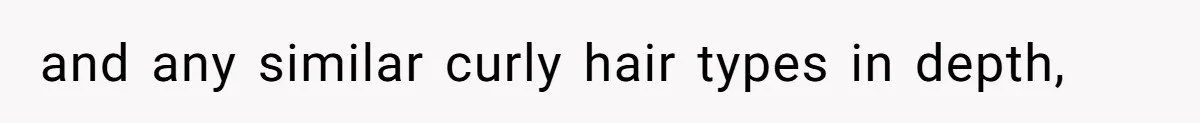and any similar curly hair types in depth,