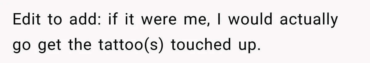Edit to add: if it were me, I would actually go get the tattoo(s) touched up.
