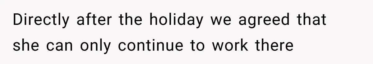 Directly after the holiday we agreed that she can only continue to work there