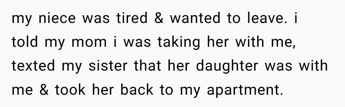 She Was Asked to Watch Her Niece for 30 Minutes, Then the Mom Disappeared for Hours my niece was tired & wanted to leave. i told my mom i was taking her with me, texted my sister that her daughter was with me & took her...