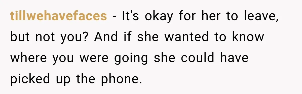 She Was Asked to Watch Her Niece for 30 Minutes, Then the Mom Disappeared for Hours tillwehavefaces − It's okay for her to leave, but not you? And if she wanted to know where you were going she could have picked up the phone.