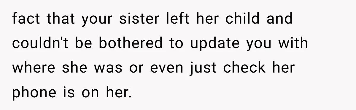 She Was Asked to Watch Her Niece for 30 Minutes, Then the Mom Disappeared for Hours fact that your sister left her child and couldn't be bothered to update you with where she was or even just check her phone is on her.