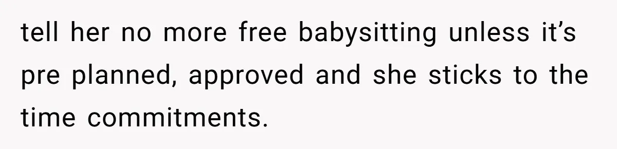 She Was Asked to Watch Her Niece for 30 Minutes, Then the Mom Disappeared for Hours tell her no more free babysitting unless it’s pre planned, approved and she sticks to the time commitments.