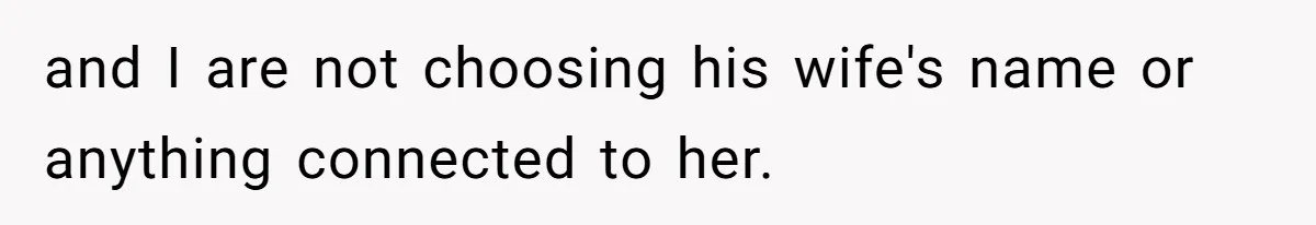 and I are not choosing his wife's name or anything connected to her.
