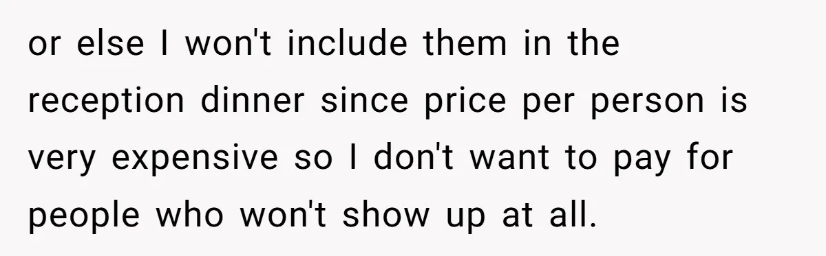 When "I Do" Becomes "I Don't Care": The Wedding Rule War You Didn’t See Coming or else I won't include them in the reception dinner since price per person is very expensive so I don't want to pay for people who won't show up at...