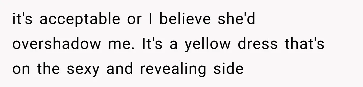 When "I Do" Becomes "I Don't Care": The Wedding Rule War You Didn’t See Coming it's acceptable or I believe she'd overshadow me. It's a yellow dress that's on the sexy and revealing side