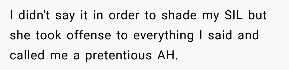 When "I Do" Becomes "I Don't Care": The Wedding Rule War You Didn’t See Coming I didn't say it in order to shade my SIL but she took offense to everything I said and called me a pretentious AH.