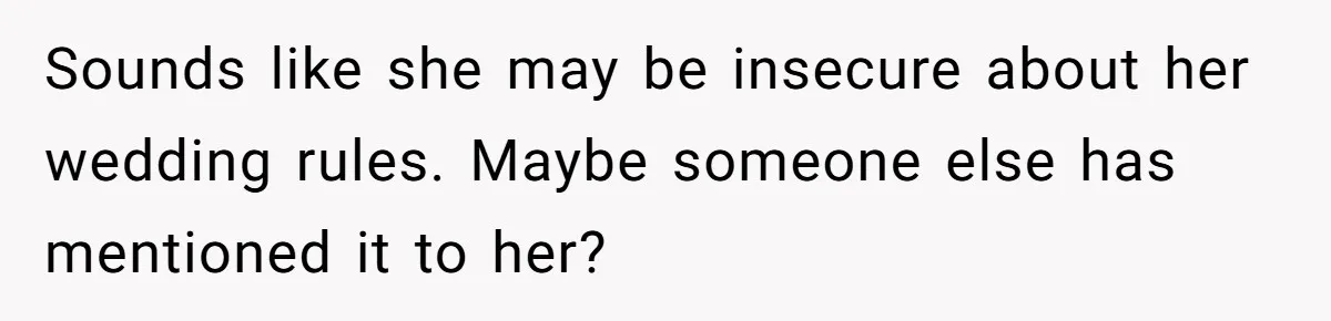 When "I Do" Becomes "I Don't Care": The Wedding Rule War You Didn’t See Coming Sounds like she may be insecure about her wedding rules. Maybe someone else has mentioned it to her?
