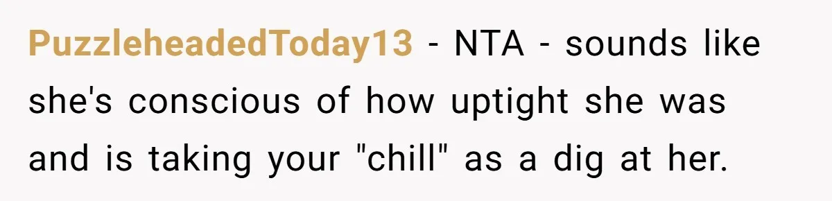 When "I Do" Becomes "I Don't Care": The Wedding Rule War You Didn’t See Coming PuzzleheadedToday13 − NTA - sounds like she's conscious of how uptight she was and is taking your "chill" as a dig at her.