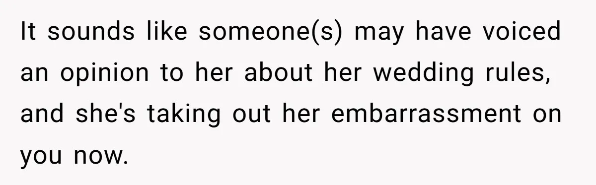 When "I Do" Becomes "I Don't Care": The Wedding Rule War You Didn’t See Coming It sounds like someone(s) may have voiced an opinion to her about her wedding rules, and she's taking out her embarrassment on you now.