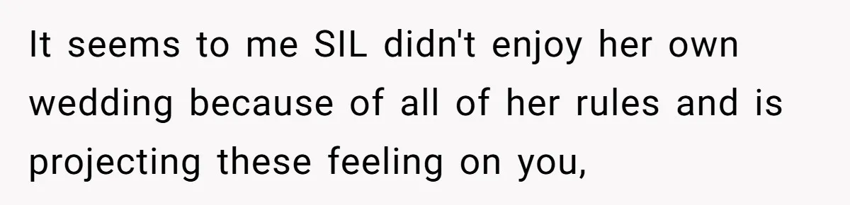 When "I Do" Becomes "I Don't Care": The Wedding Rule War You Didn’t See Coming It seems to me SIL didn't enjoy her own wedding because of all of her rules and is projecting these feeling on you,