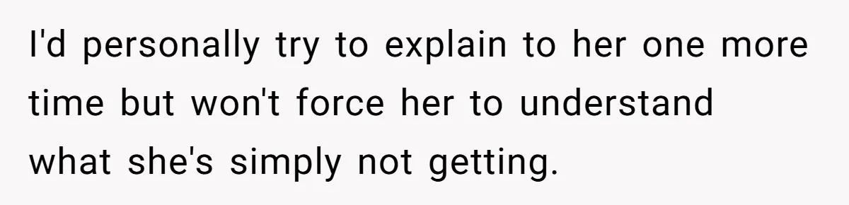 When "I Do" Becomes "I Don't Care": The Wedding Rule War You Didn’t See Coming I'd personally try to explain to her one more time but won't force her to understand what she's simply not getting.