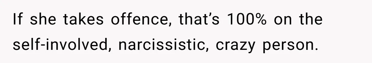 When "I Do" Becomes "I Don't Care": The Wedding Rule War You Didn’t See Coming If she takes offence, that’s 100% on the self-involved, narcissistic, crazy person.