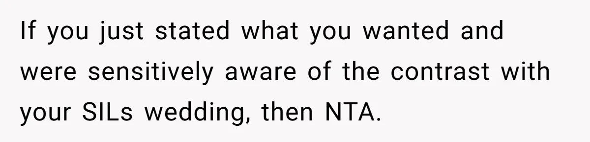 When "I Do" Becomes "I Don't Care": The Wedding Rule War You Didn’t See Coming If you just stated what you wanted and were sensitively aware of the contrast with your SILs wedding, then NTA.