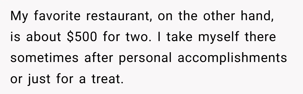 Woman Blocks Man After He Tries To “Test” Her With A $500 Dinner My favorite restaurant, on the other hand, is about $500 for two. I take myself there sometimes after personal accomplishments or just for a treat.