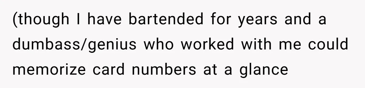 Woman Blocks Man After He Tries To “Test” Her With A $500 Dinner (though I have bartended for years and a dumbass/genius who worked with me could memorize card numbers at a glance
