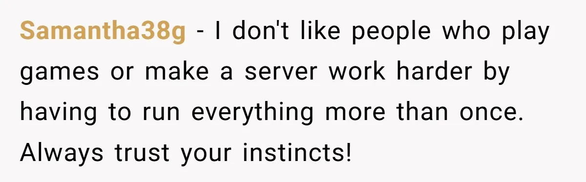 Woman Blocks Man After He Tries To “Test” Her With A $500 Dinner Samantha38g − I don't like people who play games or make a server work harder by having to run everything more than once. Always trust your instincts!