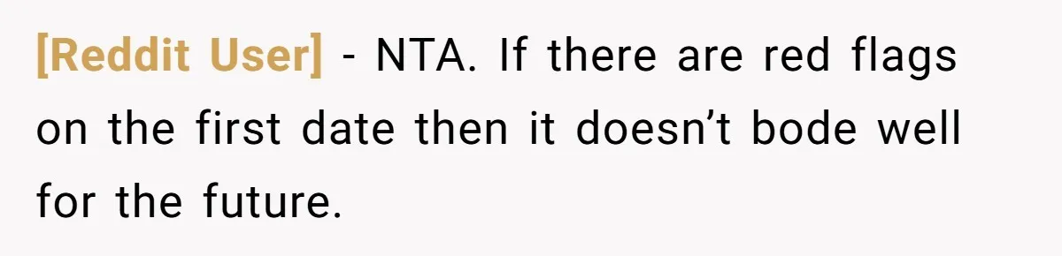 [Reddit User] − NTA. If there are red flags on the first date then it doesn’t bode well for the future.
