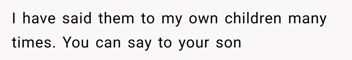 I have said them to my own children many times. You can say to your son