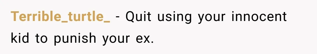 Terrible_turtle_ − Quit using your innocent kid to punish your ex.