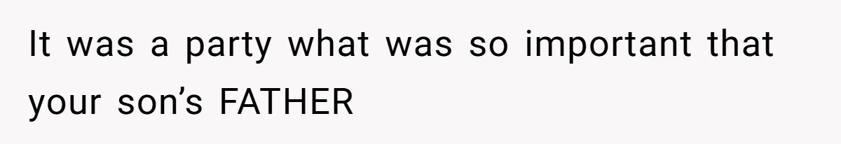 It was a party what was so important that your son’s FATHER