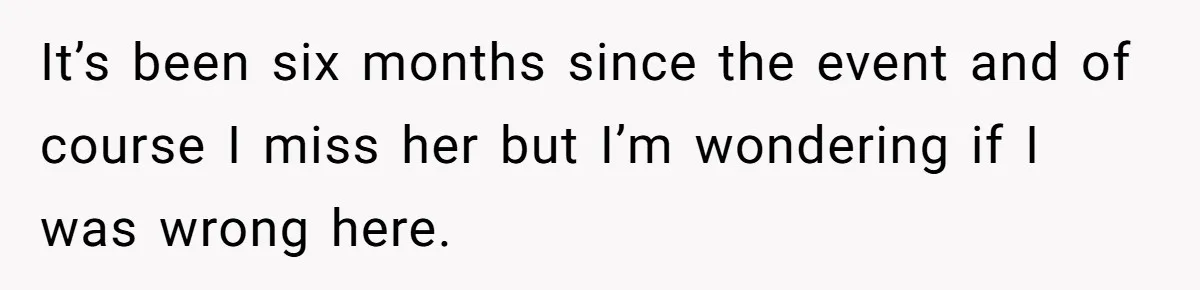 It’s been six months since the event and of course I miss her but I’m wondering if I was wrong here.