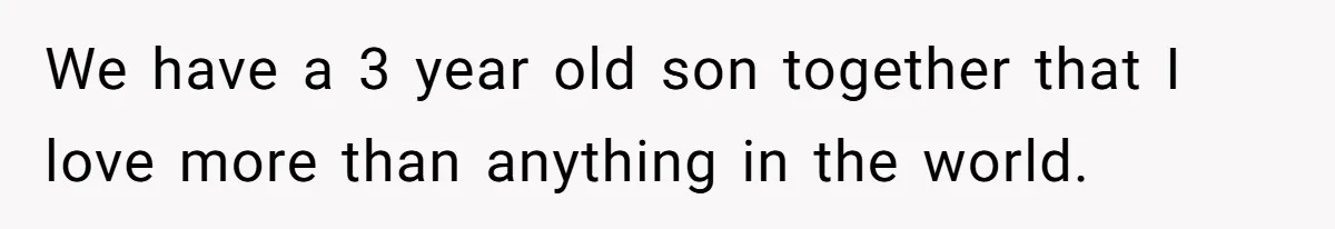 Dad Finds It Incredibly Difficult To Tell 3-Year-Old Son What Happened To His Mom We have a 3 year old son together that I love more than anything in the world.