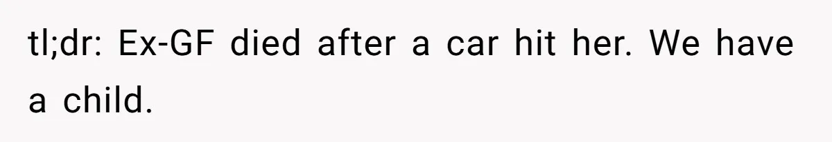 Dad Finds It Incredibly Difficult To Tell 3-Year-Old Son What Happened To His Mom tl;dr: Ex-GF died after a car hit her. We have a child.