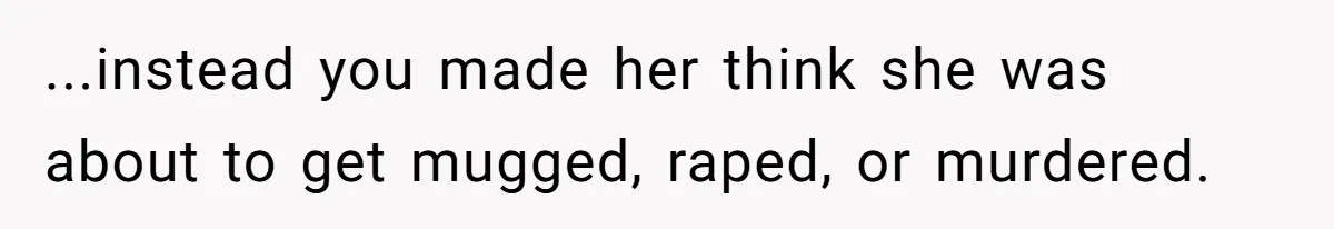 ...instead you made her think she was about to get mugged, raped, or murdered.