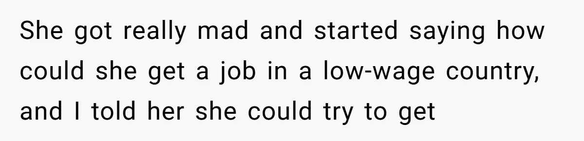 Man Tells His Wife To Get A Job or Start Cooking And Cleaning After Moving Abroad, Was He Too Harsh? She got really mad and started saying how could she get a job in a low-wage country, and I told her she could try to get
