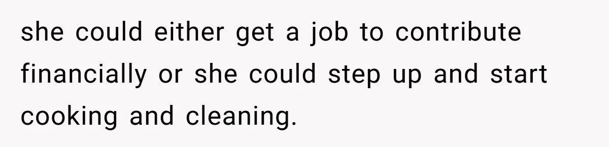 Man Tells His Wife To Get A Job or Start Cooking And Cleaning After Moving Abroad, Was He Too Harsh? she could either get a job to contribute financially or she could step up and start cooking and cleaning.