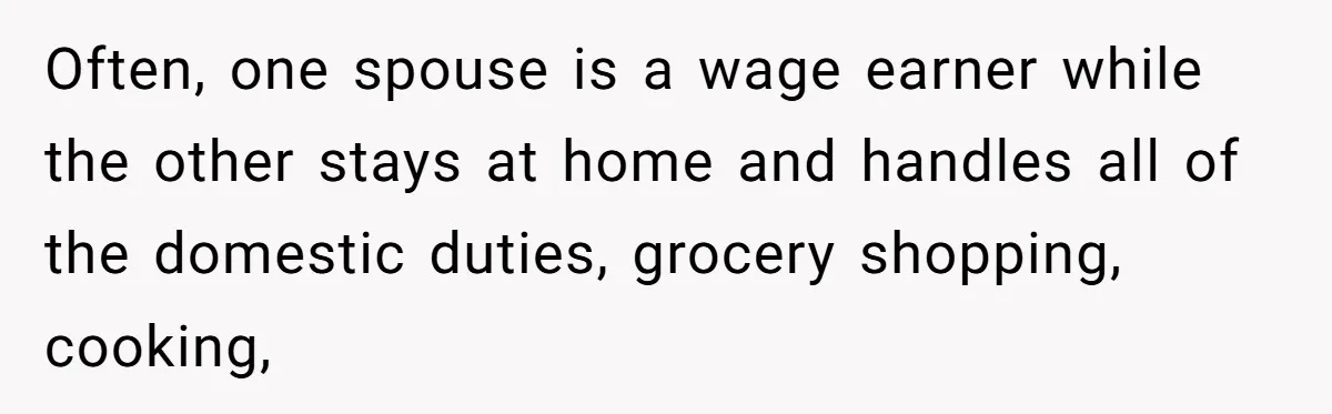 Man Tells His Wife To Get A Job or Start Cooking And Cleaning After Moving Abroad, Was He Too Harsh? Often, one spouse is a wage earner while the other stays at home and handles all of the domestic duties, grocery shopping, cooking,
